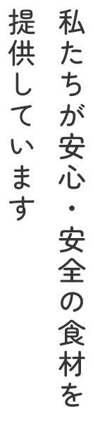 私たちが安全・安心の食材を提供しています