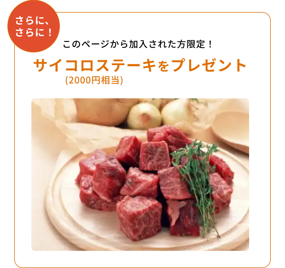 さらに、さらに！このページから加入された方限定！サイコロステーキをプレゼント